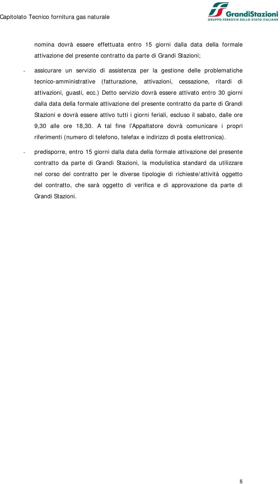 ) Detto servizio dovrà essere attivato entro 30 giorni dalla data della formale attivazione del presente contratto da parte di Grandi Stazioni e dovrà essere attivo tutti i giorni feriali, escluso il