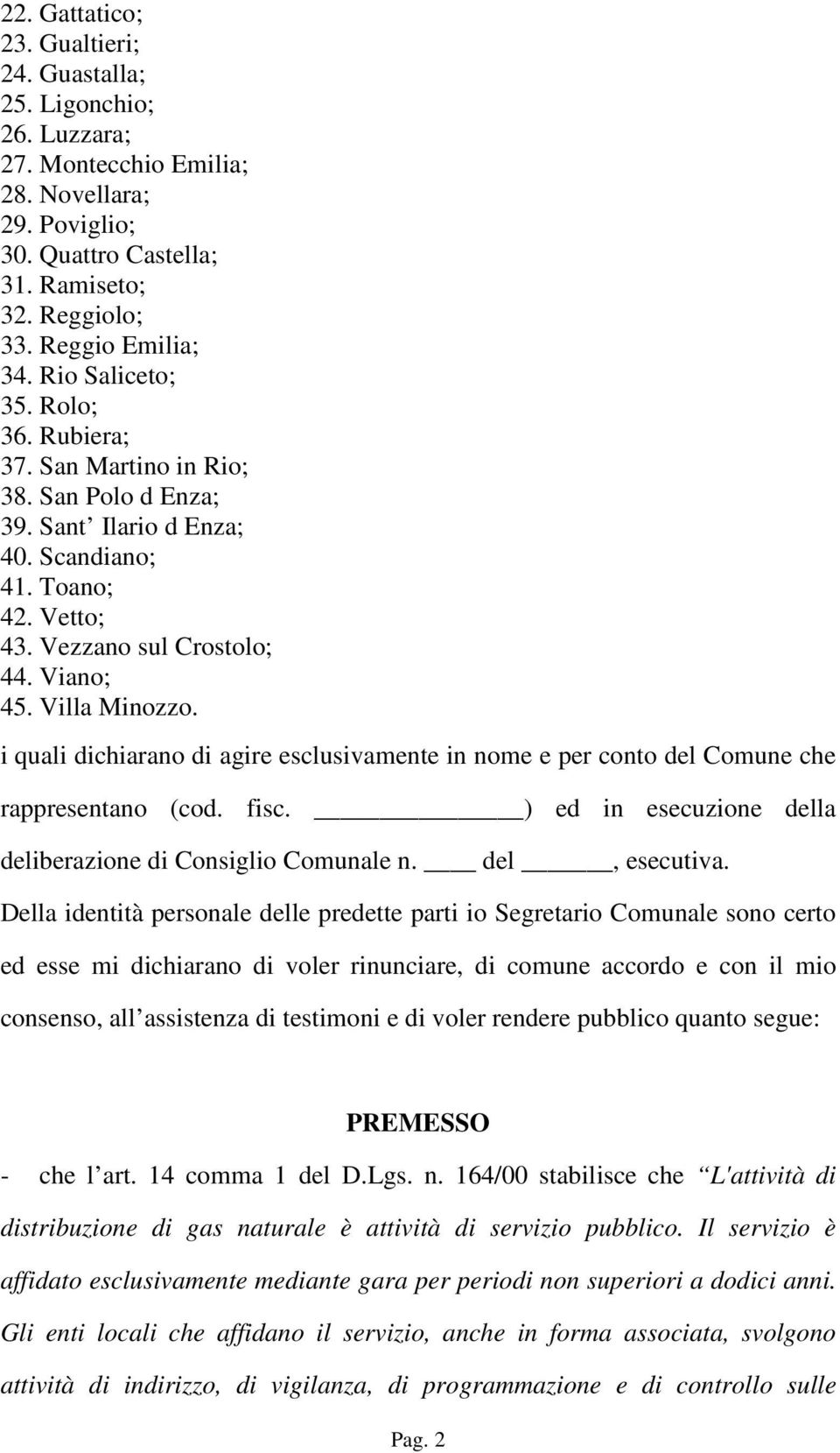 i quali dichiarano di agire esclusivamente in nome e per conto del Comune che rappresentano (cod. fisc. ) ed in esecuzione della deliberazione di Consiglio Comunale n. del, esecutiva.