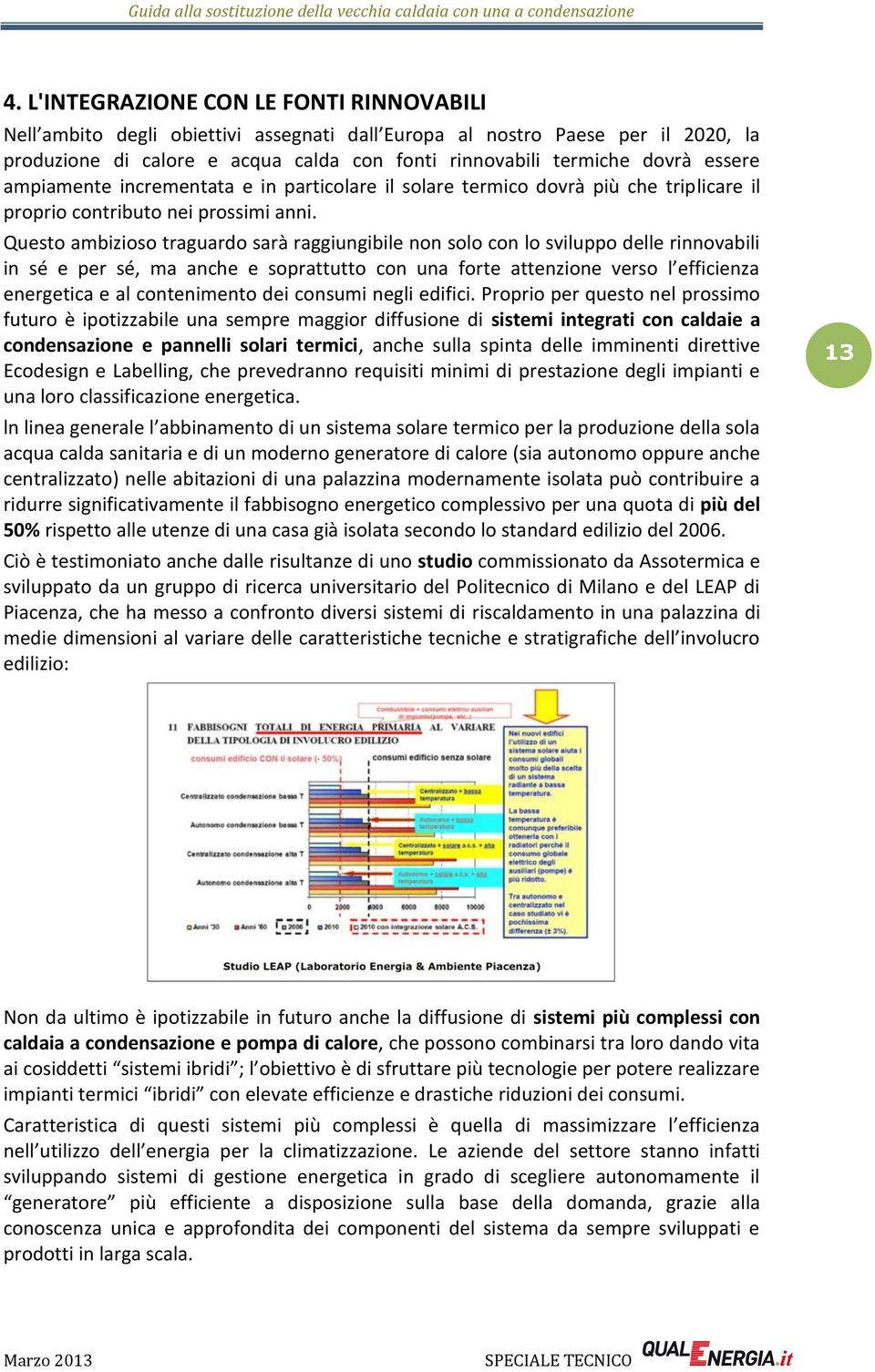 Questo ambizioso traguardo sarà raggiungibile non solo con lo sviluppo delle rinnovabili in sé e per sé, ma anche e soprattutto con una forte attenzione verso l efficienza energetica e al