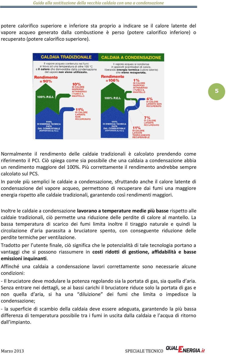 Ciò spiega come sia possibile che una caldaia a condensazione abbia un rendimento maggiore del 100%. Più correttamente il rendimento andrebbe sempre calcolato sul PCS.