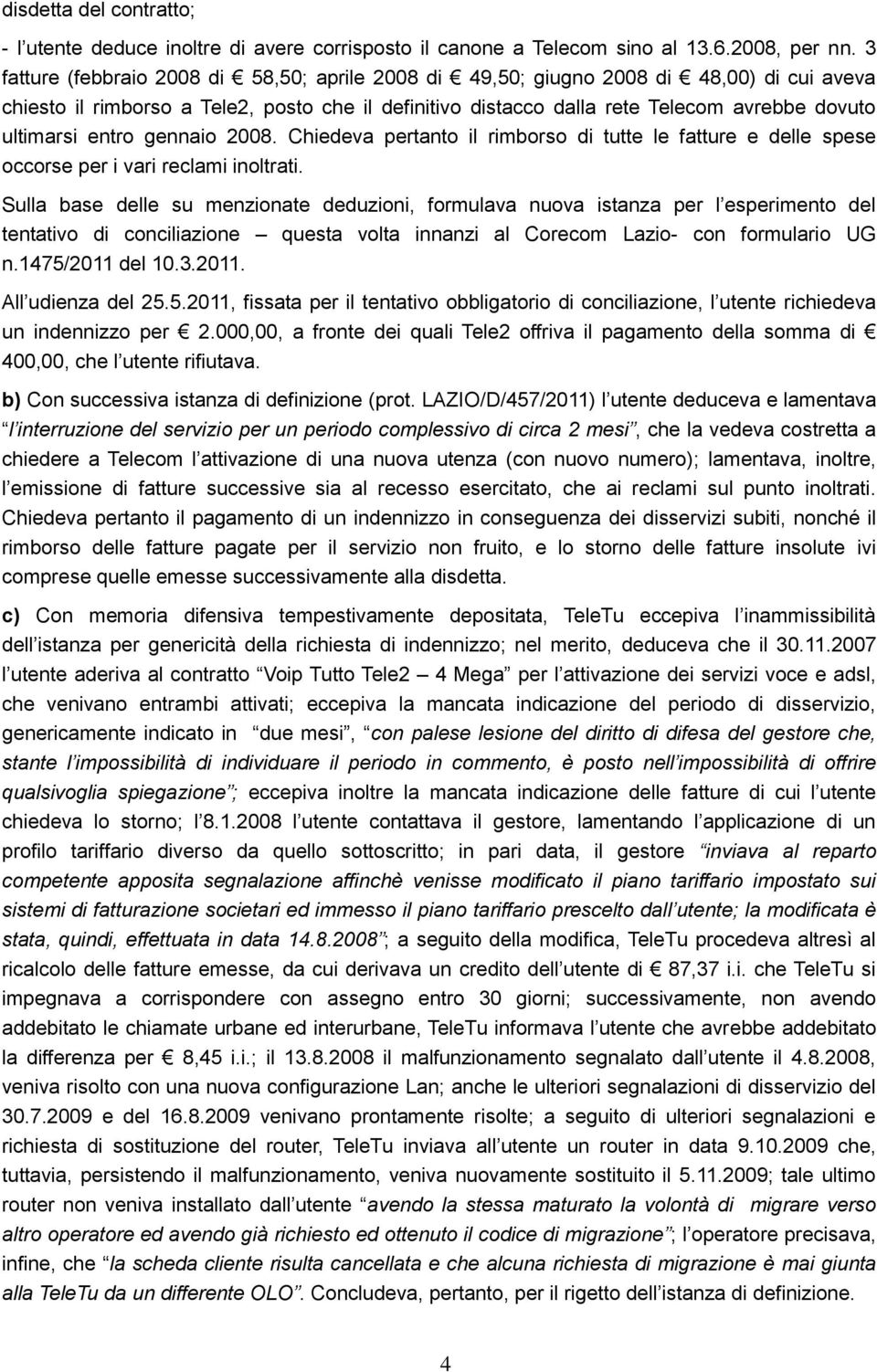 entro gennaio 2008. Chiedeva pertanto il rimborso di tutte le fatture e delle spese occorse per i vari reclami inoltrati.