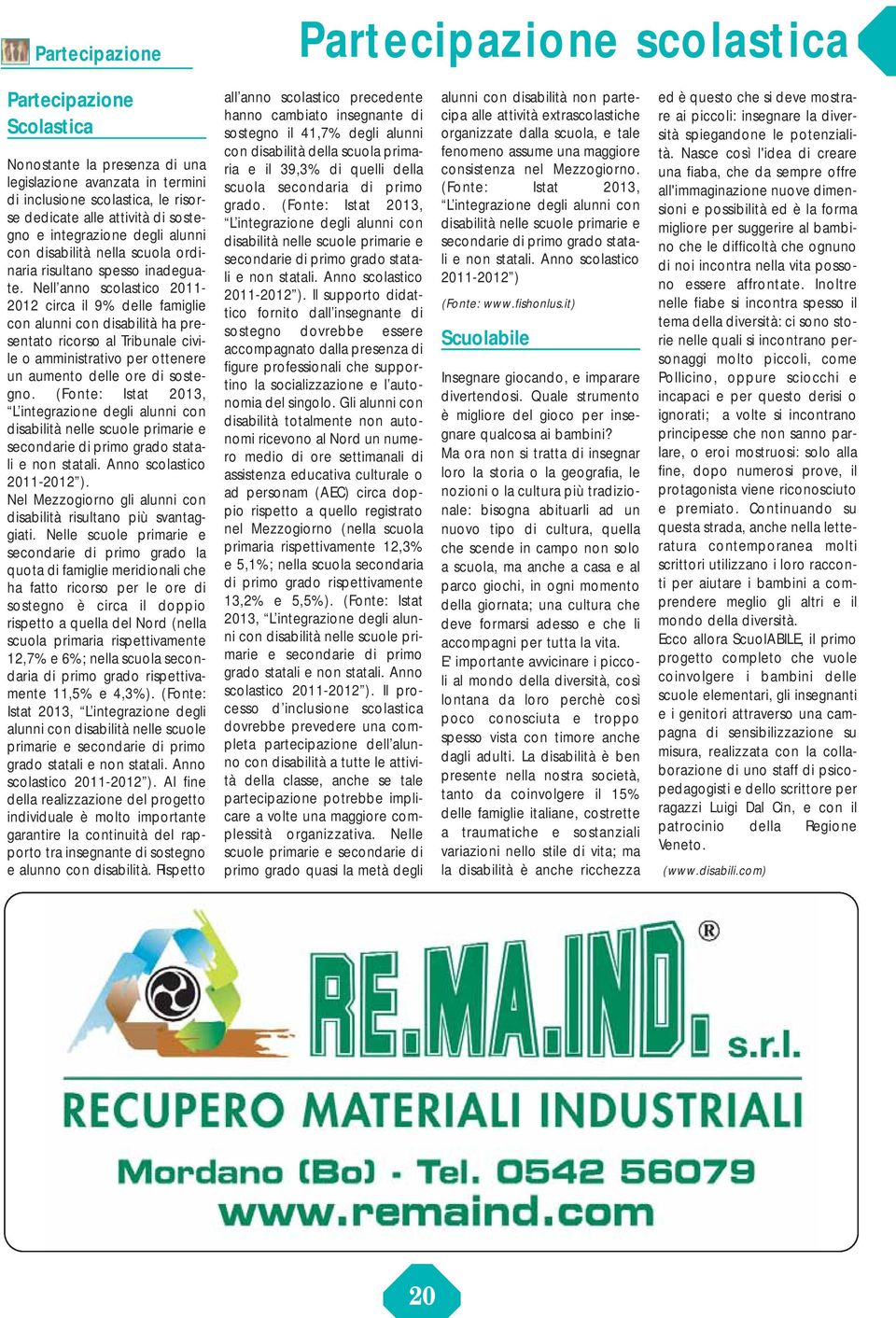 Nell anno scolastico 2011-2012 circa il 9% delle famiglie con alunni con disabilità ha presentato ricorso al Tribunale civile o amministrativo per ottenere un aumento delle ore di sostegno.