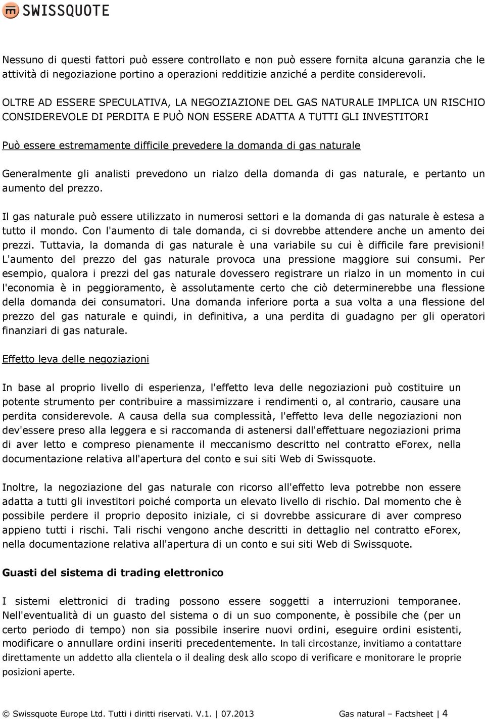 la domanda di gas naturale Generalmente gli analisti prevedono un rialzo della domanda di gas naturale, e pertanto un aumento del prezzo.