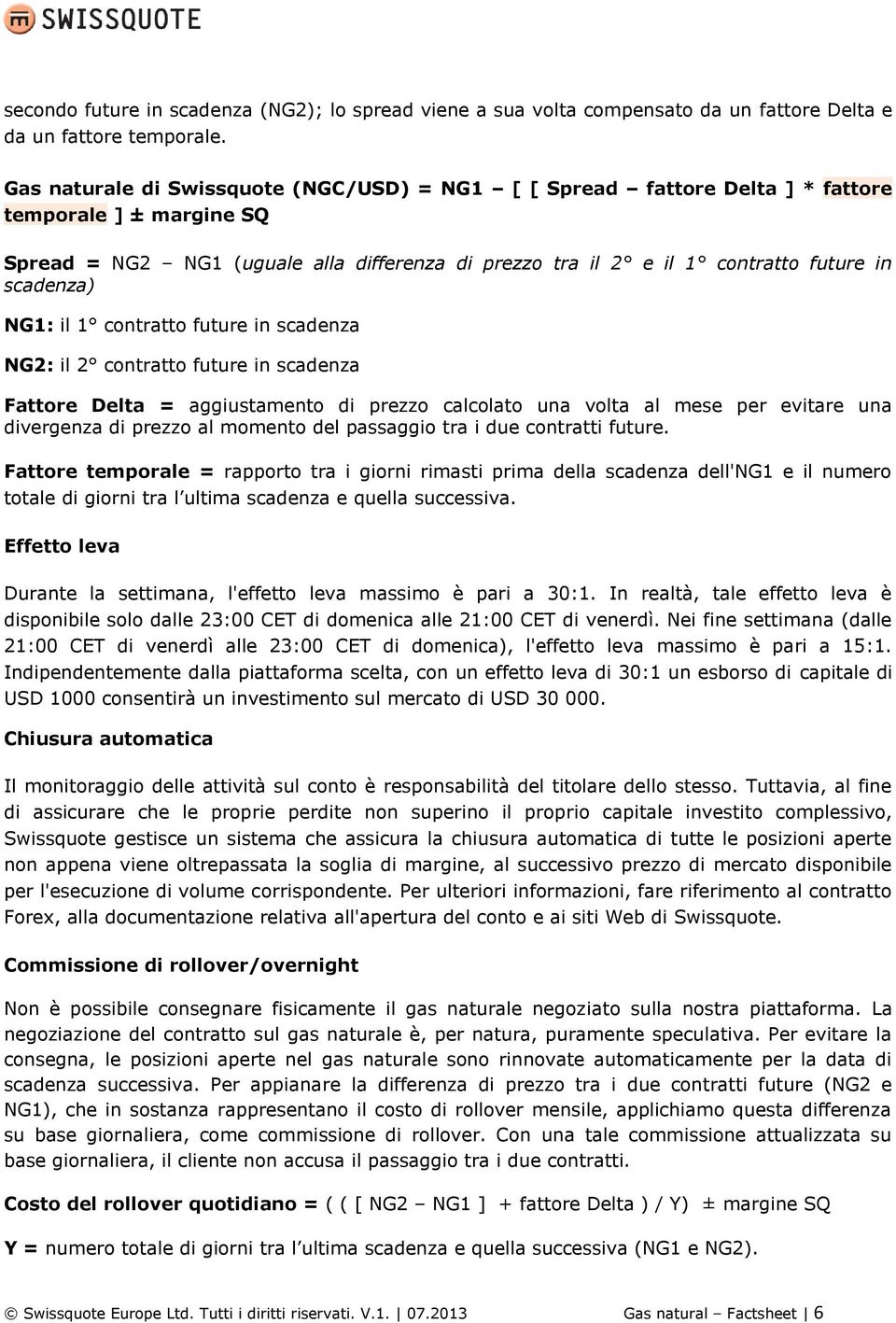 scadenza) NG1: il 1 contratto future in scadenza NG2: il 2 contratto future in scadenza Fattore Delta = aggiustamento di prezzo calcolato una volta al mese per evitare una divergenza di prezzo al