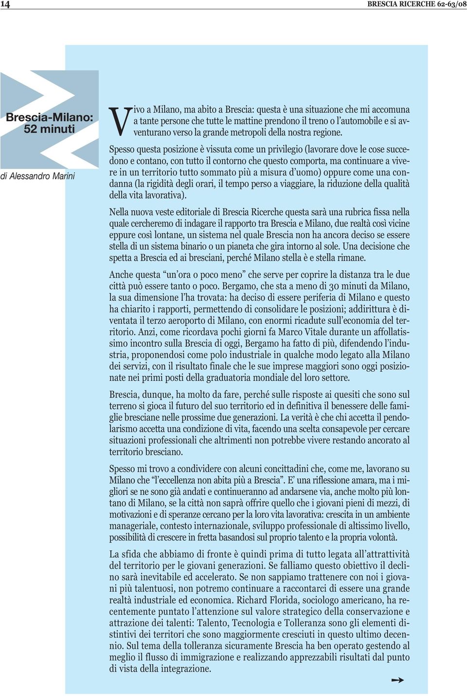 Spesso questa posizione è vissuta come un privilegio (lavorare dove le cose succedono e contano, con tutto il contorno che questo comporta, ma continuare a vivere in un territorio tutto sommato più a