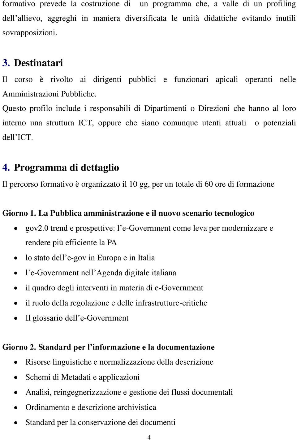 Questo profilo include i responsabili di Dipartimenti o Direzioni che hanno al loro interno una struttura ICT, oppure che siano comunque utenti attuali o potenziali dell ICT. 4.