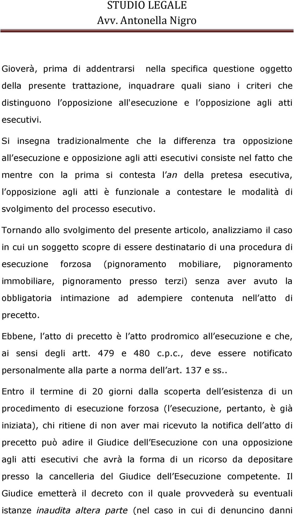 Si insegna tradizionalmente che la differenza tra opposizione all esecuzione e opposizione agli atti esecutivi consiste nel fatto che mentre con la prima si contesta l an della pretesa esecutiva, l