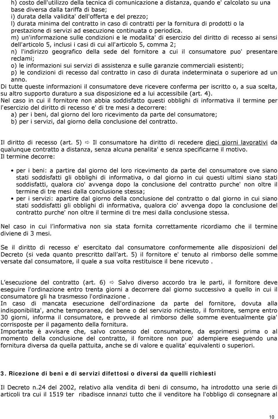 m) un'informazione sulle condizioni e le modalita' di esercizio del diritto di recesso ai sensi dell'articolo 5, inclusi i casi di cui all'articolo 5, comma 2; n) l'indirizzo geografico della sede