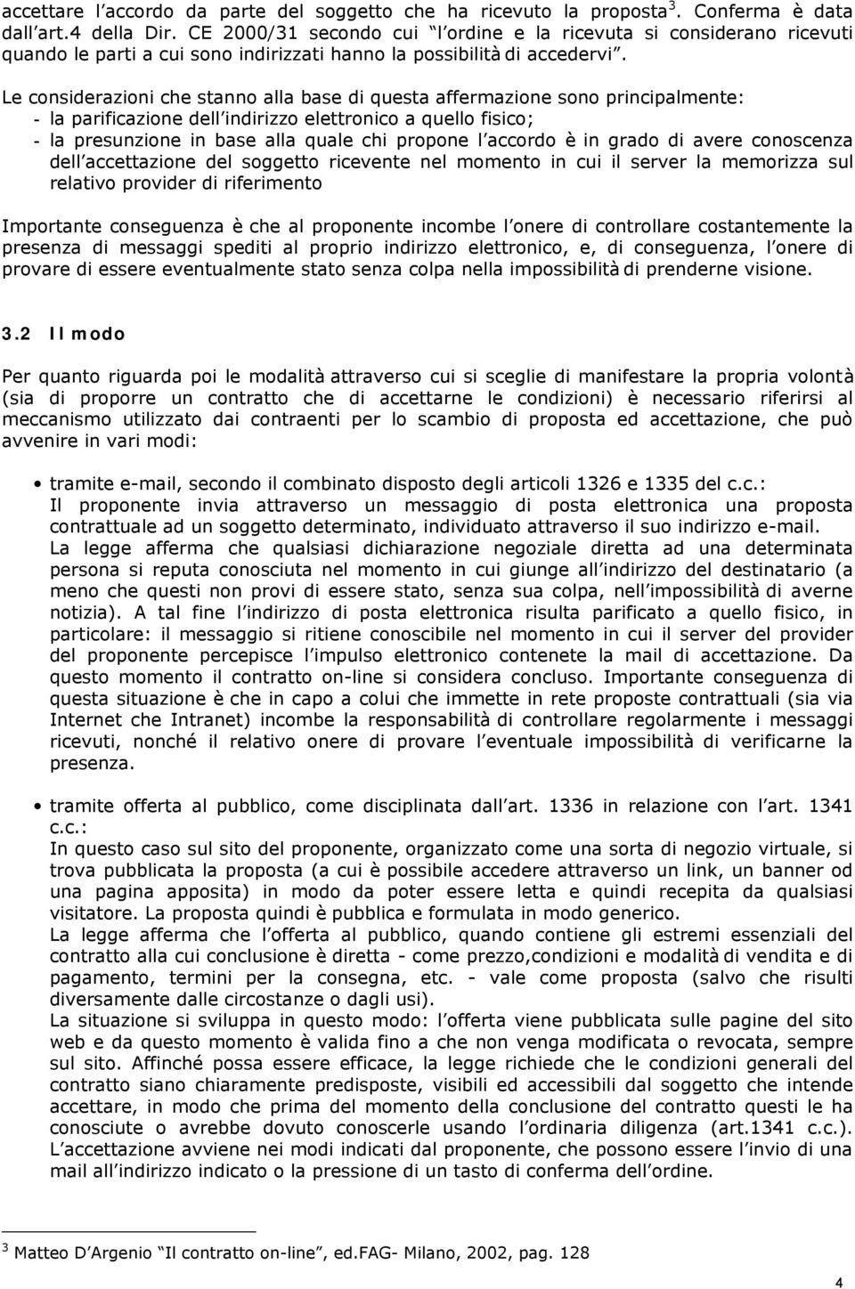 Le considerazioni che stanno alla base di questa affermazione sono principalmente: - la parificazione dell indirizzo elettronico a quello fisico; - la presunzione in base alla quale chi propone l