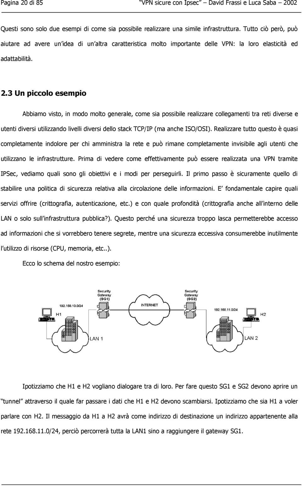 3 Un piccolo esempio Abbiamo visto, in modo molto generale, come sia possibile realizzare collegamenti tra reti diverse e utenti diversi utilizzando livelli diversi dello stack TCP/IP (ma anche