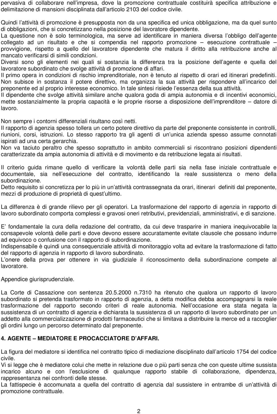 La questione non è solo terminologica, ma serve ad identificare in maniera diversa l obbligo dell agente collegato ad un risultato e che si compendia nel rapporto promozione esecuzione contrattuale