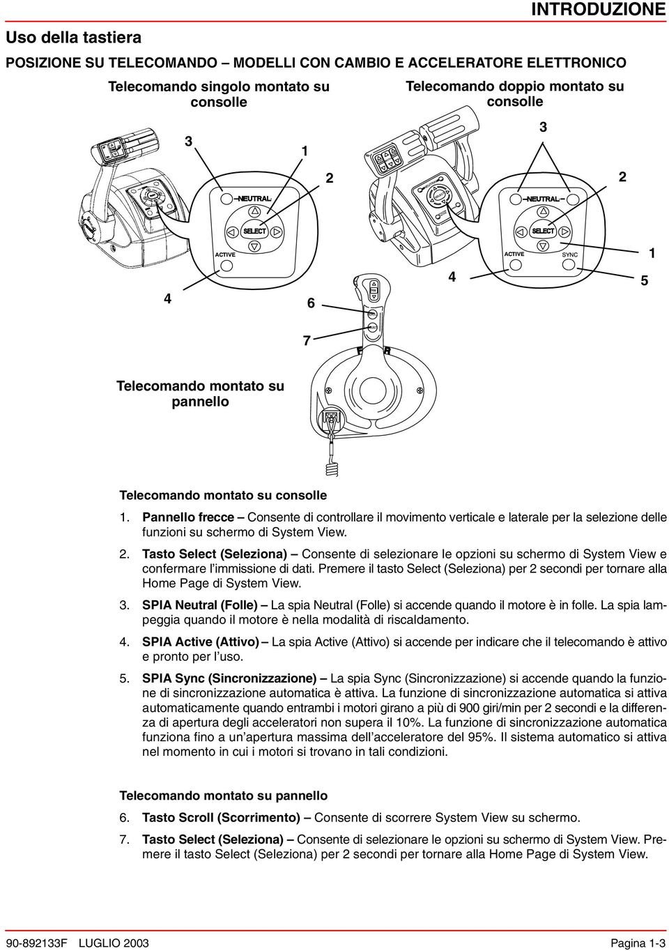 Pannello frecce Consente di controllare il movimento verticale e laterale per la selezione delle funzioni su schermo di System View. 2.