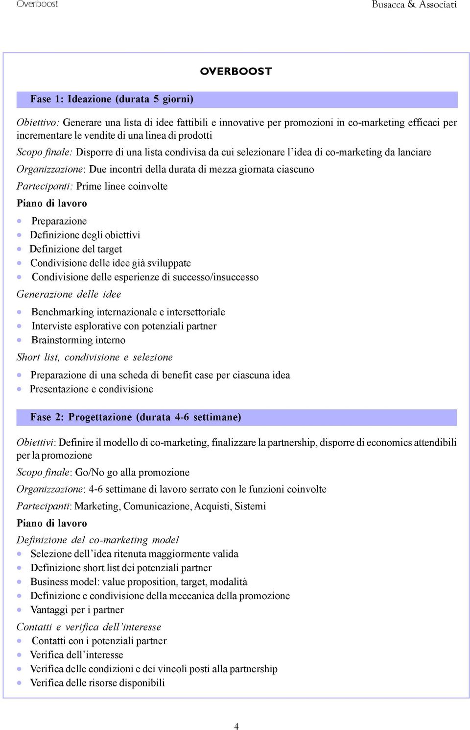 coinvolte Piano di lavoro Preparazione Definizione degli obiettivi Definizione del target Condivisione delle idee già sviluppate Condivisione delle esperienze di successo/insuccesso Generazione delle