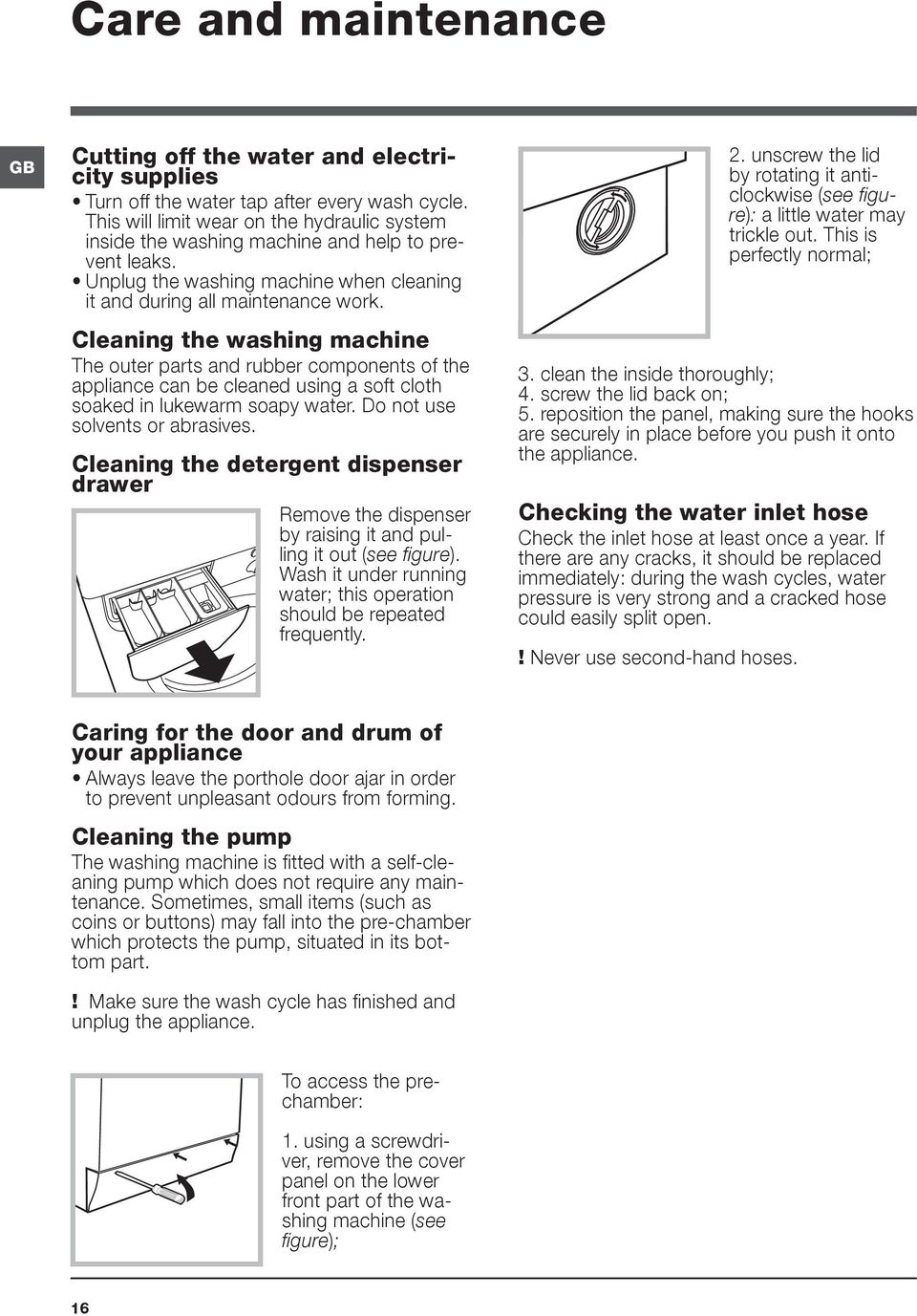 Cleaning the washing machine The outer parts and rubber components of the appliance can be cleaned using a soft cloth soaked in lukewarm soapy water. Do not use solvents or abrasives.