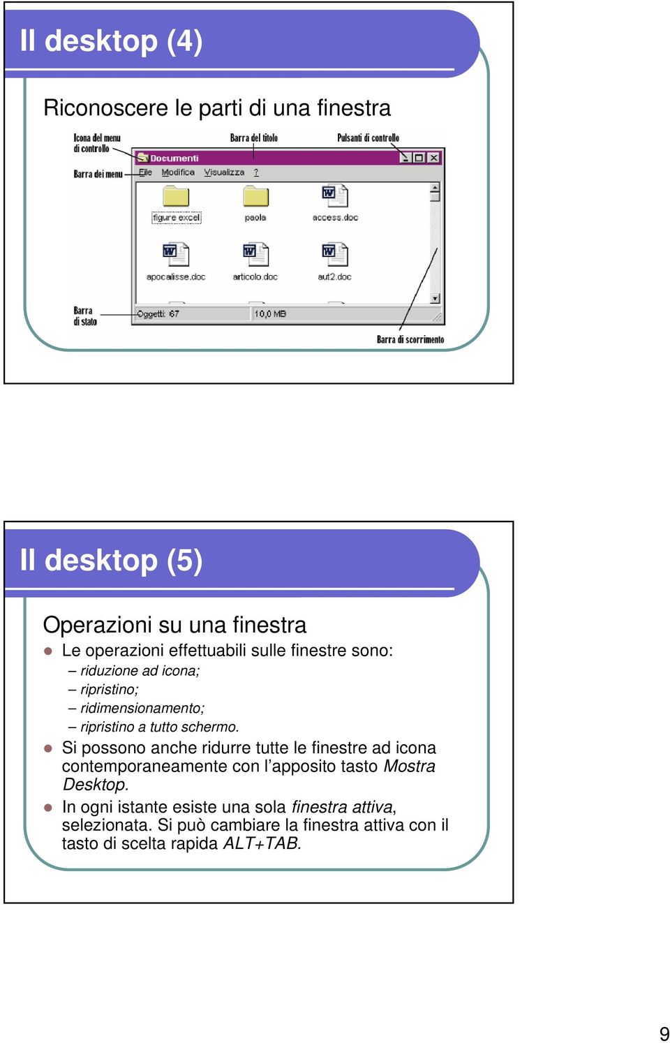 Si possono anche ridurre tutte le finestre ad icona contemporaneamente con l apposito tasto Mostra Desktop.