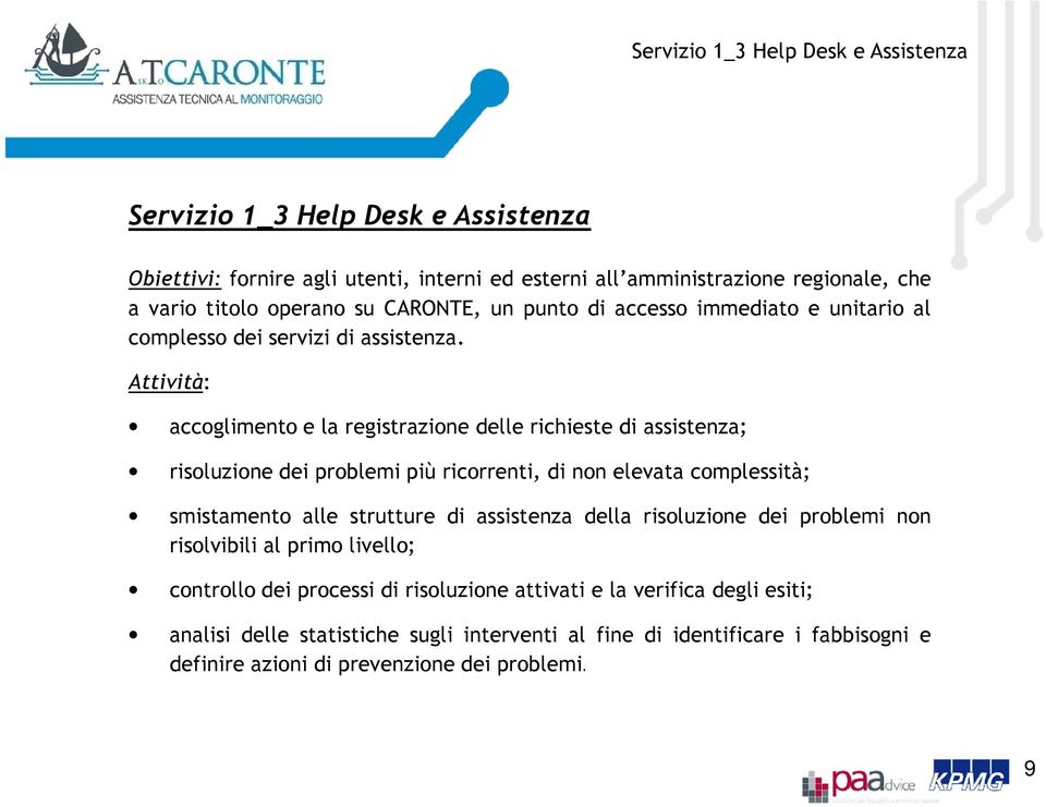 Attività: accoglimento e la registrazione delle richieste di assistenza; risoluzione dei problemi più ricorrenti, di non elevata complessità; smistamento alle strutture di