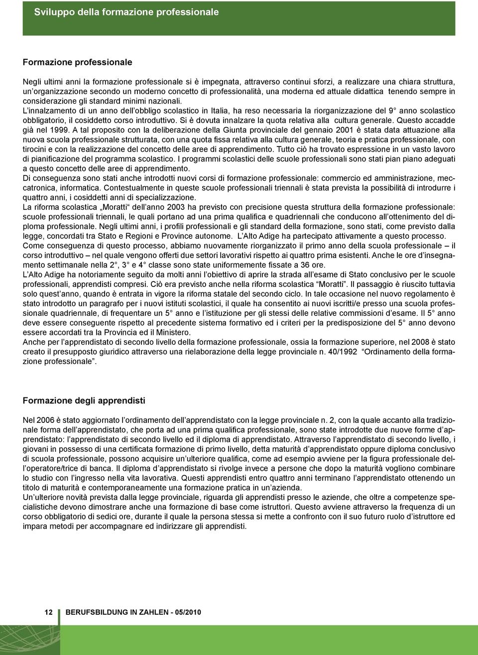 L innalzamento di un anno dell obbligo scolastico in Italia, ha reso necessaria la riorganizzazione del 9 anno scolastico obbligatorio, il cosiddetto corso introduttivo.