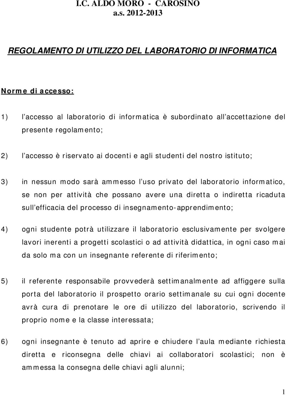 riservato ai docenti e agli studenti del nostro istituto; 3) in nessun modo sarà ammesso l uso privato del laboratorio informatico, se non per attività che possano avere una diretta o indiretta