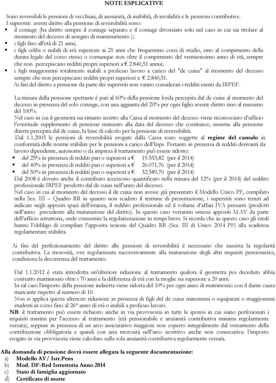 assegno di mantenimento ); i figli fino all'età di 21 anni; i figli celibi o nubili di età superiore ai 21 anni che frequentino corsi di studio, sino al compimento della durata legale del corso