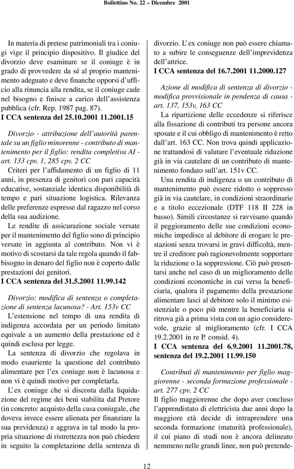 nel bisogno e finisce a carico dell assistenza pubblica (cfr. Rep. 1987 pag. 87). I CCA sentenza del 25.10.2001 