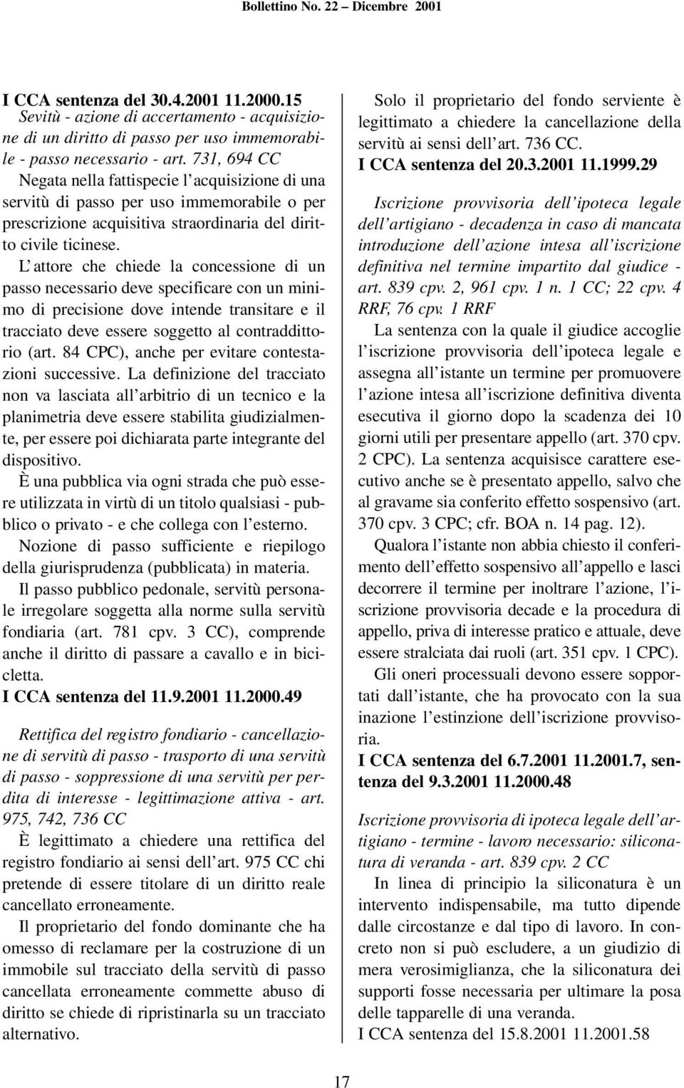 L attore che chiede la concessione di un passo necessario deve specificare con un minimo di precisione dove intende transitare e il tracciato deve essere soggetto al contraddittorio (art.