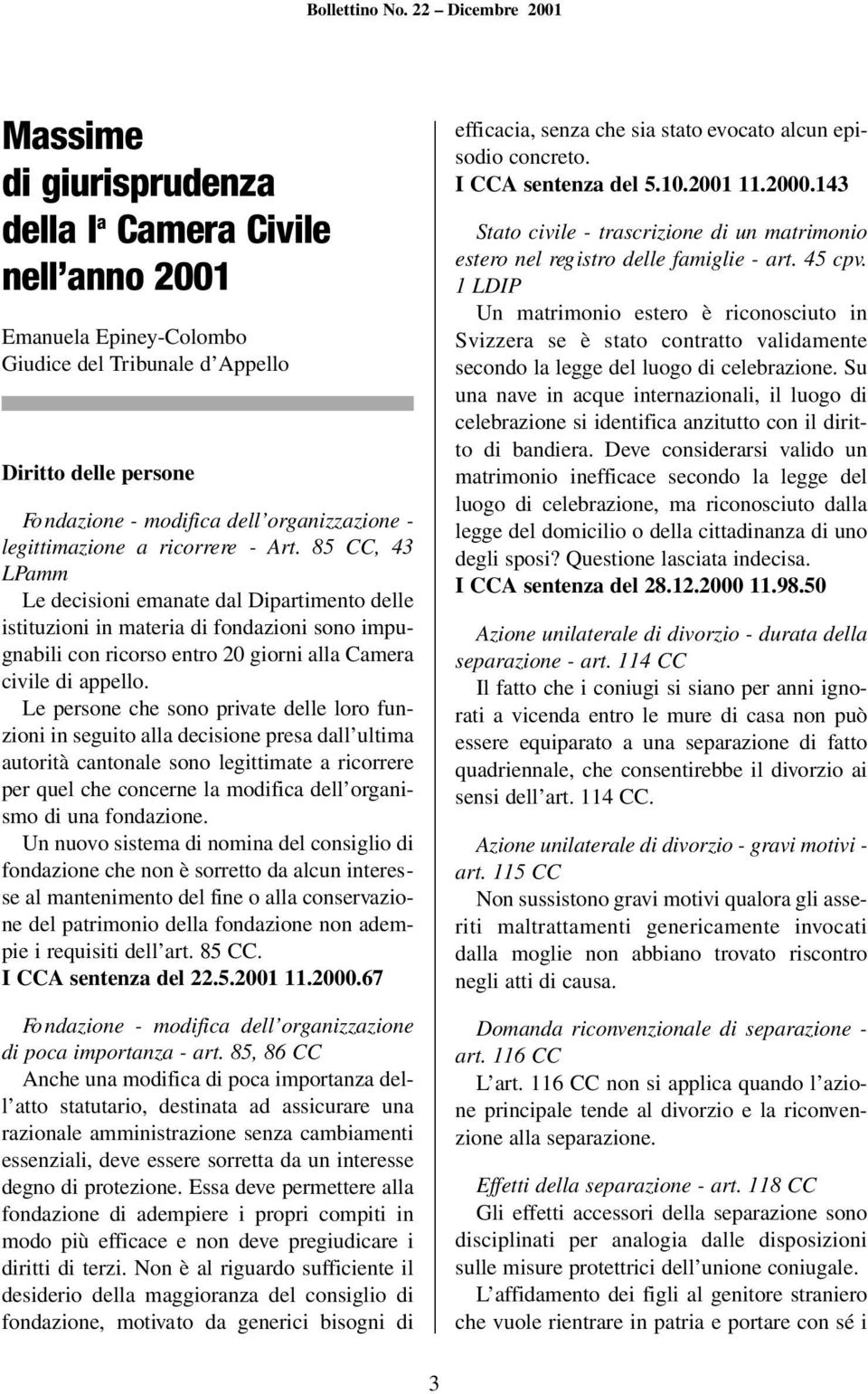 85 CC, 43 LPamm Le decisioni emanate dal Dipartimento delle istituzioni in materia di fondazioni sono impugnabili con ricorso entro 20 giorni alla Camera civile di appello.