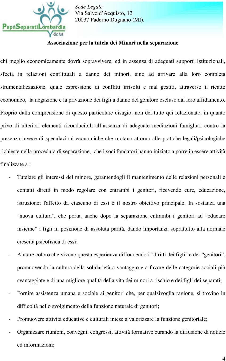 Proprio dalla comprensione di questo particolare disagio, non del tutto qui relazionato, in quanto privo di ulteriori elementi riconducibili all assenza di adeguate mediazioni famigliari contro la