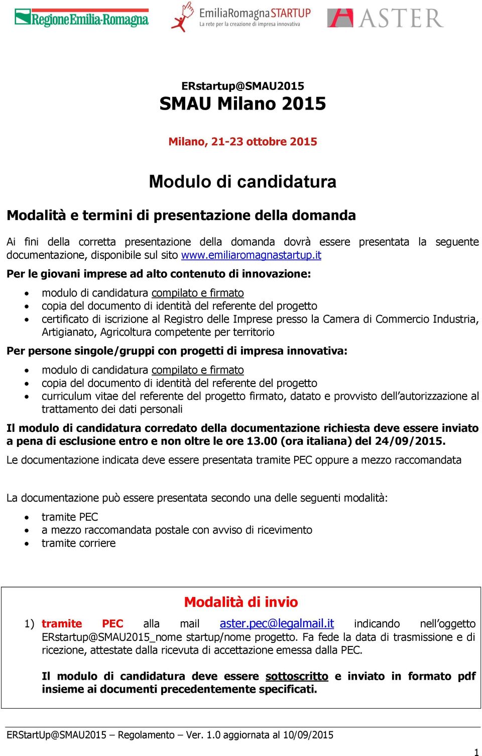 it Per le giovani imprese ad alto contenuto di innovazione: modulo di candidatura compilato e firmato copia del documento di identità del referente del progetto certificato di iscrizione al Registro