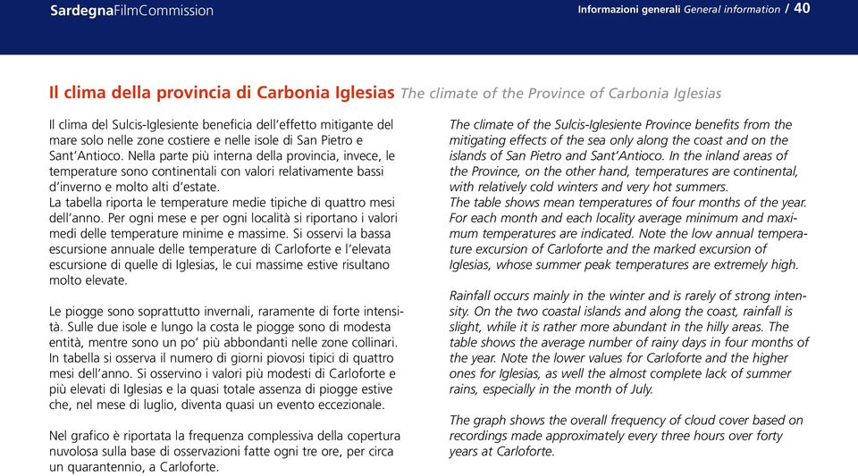 Nella parte più interna della provincia, invece, le temperature sono continentali con valori relativamente bassi d inverno e molto alti d estate.