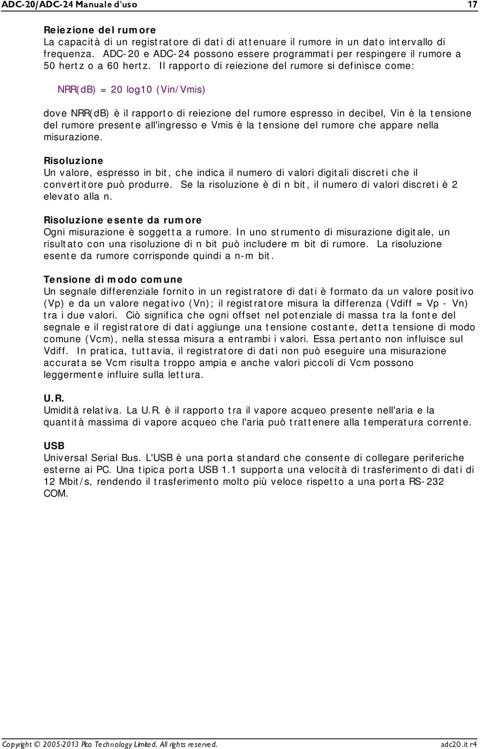 Il rapporto di reiezione del rumore si definisce come: NRR(dB) = 20 log10 (Vin/Vmis) dove NRR(dB) è il rapporto di reiezione del rumore espresso in decibel, Vin è la tensione del rumore presente