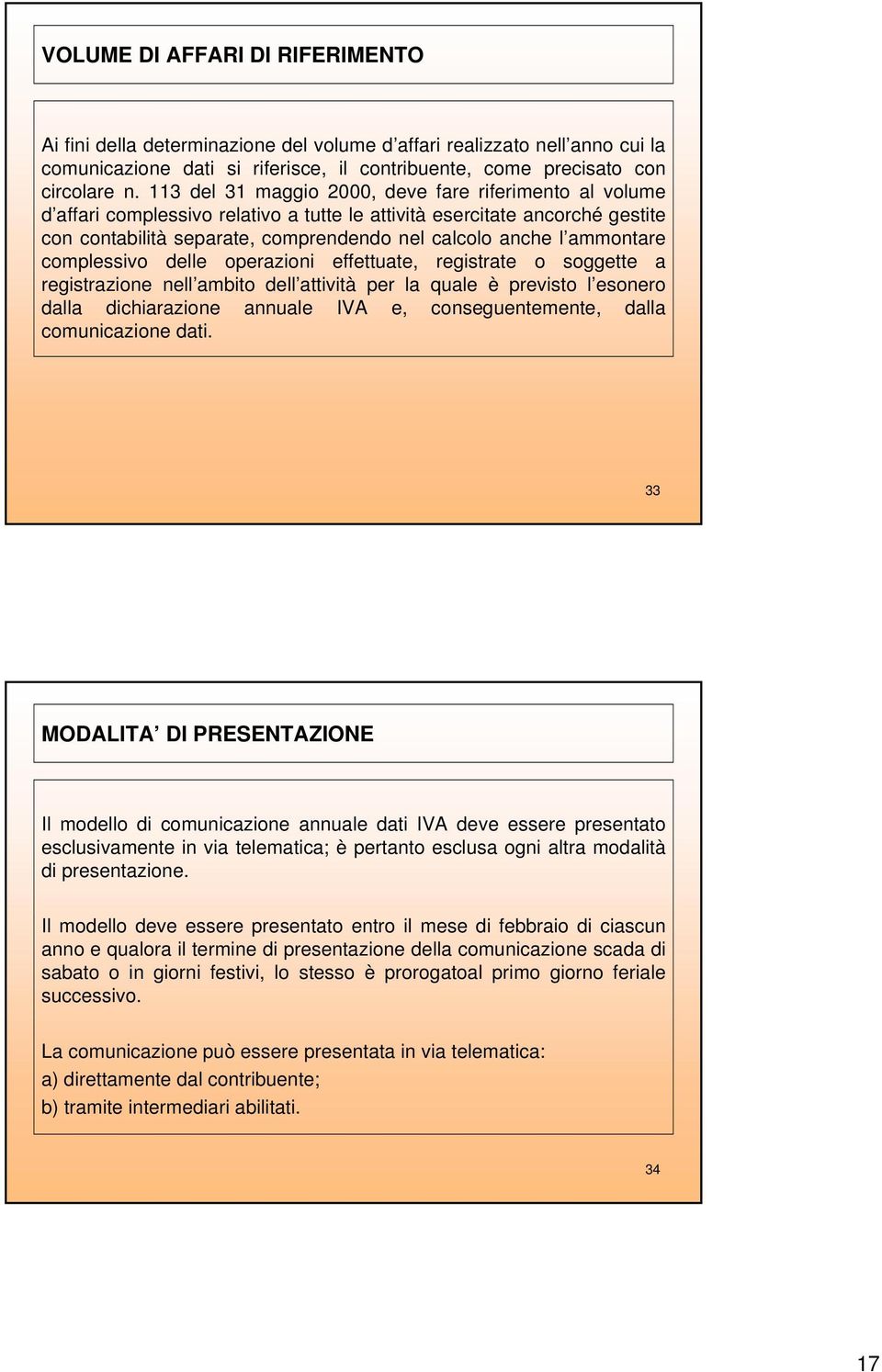 ammontare complessivo delle operazioni effettuate, registrate o soggette a registrazione nell ambito dell attività per la quale è previsto l esonero dalla dichiarazione annuale IVA e,