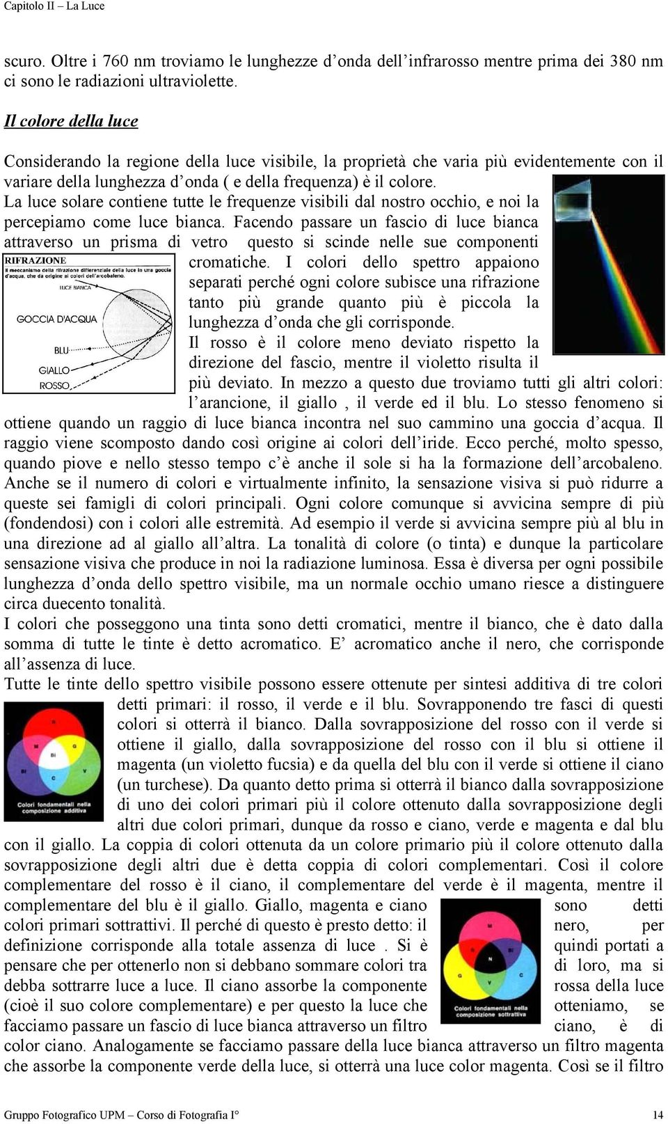 La luce solare contiene tutte le frequenze visibili dal nostro occhio, e noi la percepiamo come luce bianca.