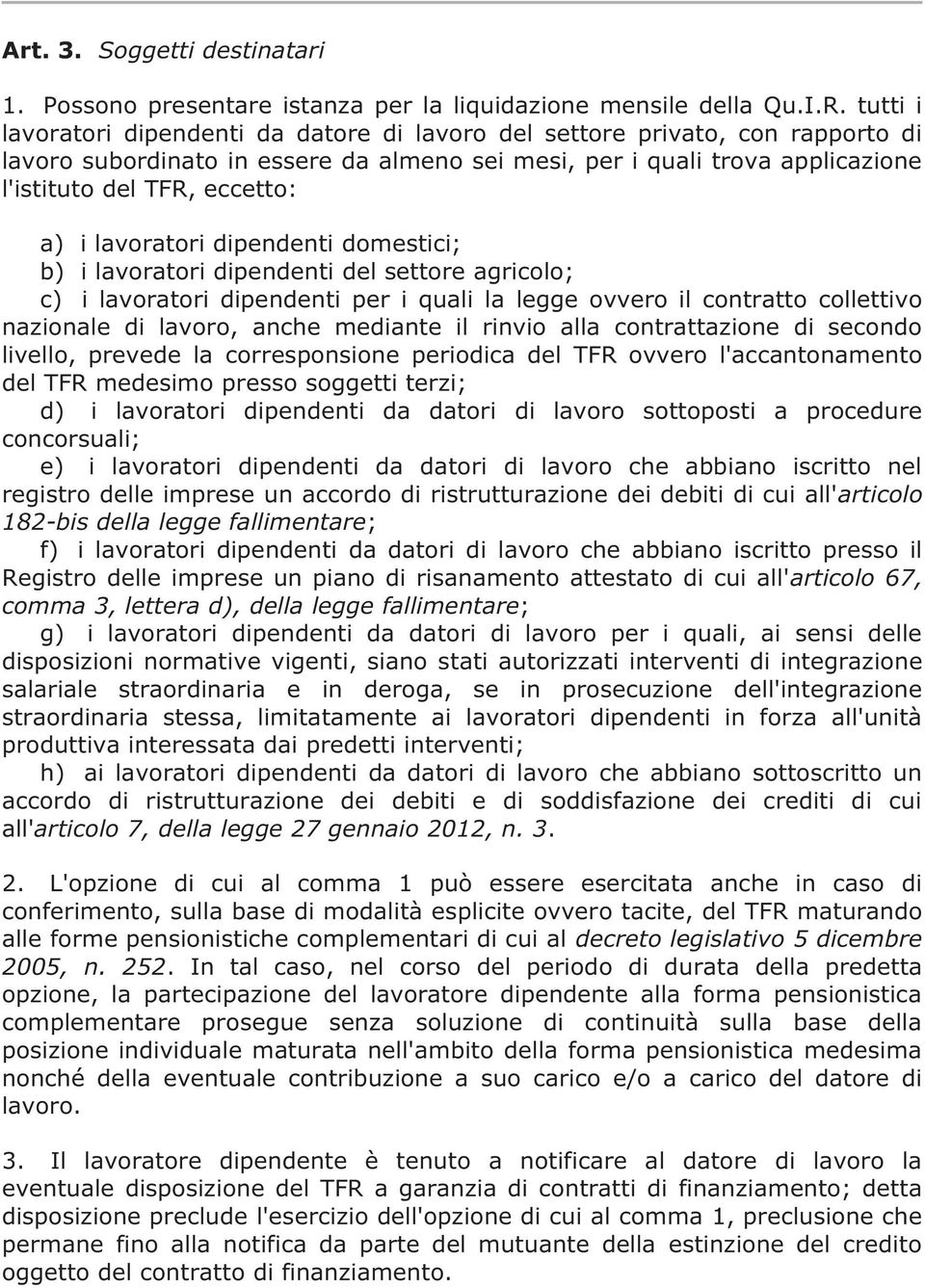 i lavoratori dipendenti domestici; b) i lavoratori dipendenti del settore agricolo; c) i lavoratori dipendenti per i quali la legge ovvero il contratto collettivo nazionale di lavoro, anche mediante