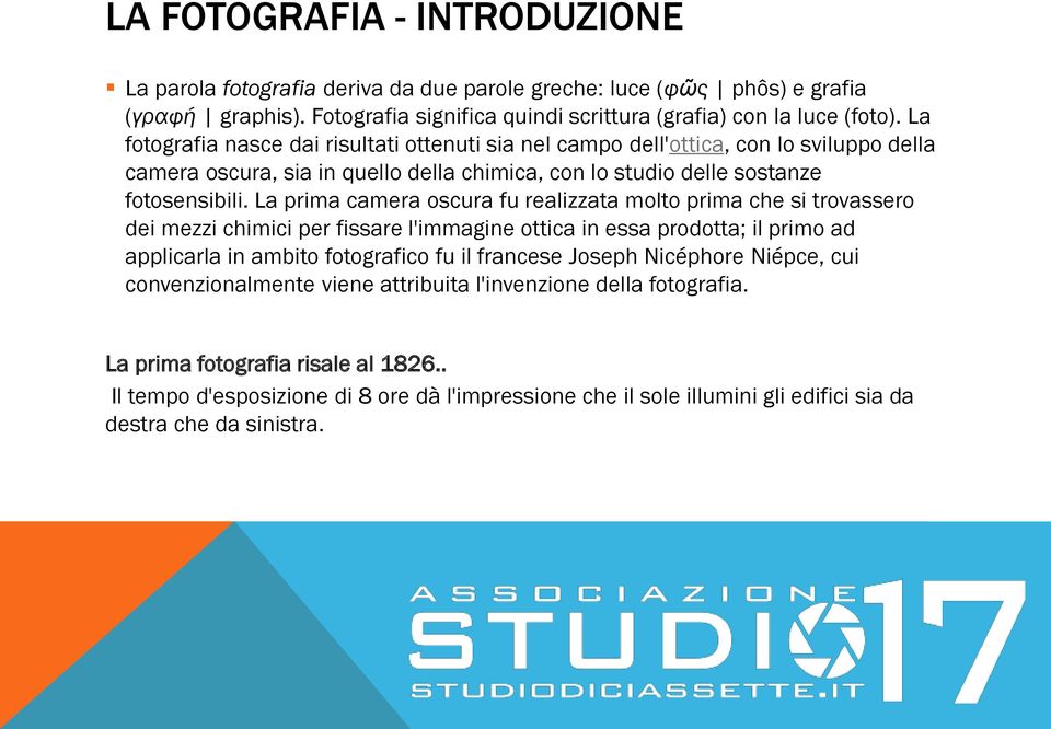 La prima camera oscura fu realizzata molto prima che si trovassero dei mezzi chimici per fissare l'immagine ottica in essa prodotta; il primo ad applicarla in ambito fotografico fu il francese Joseph