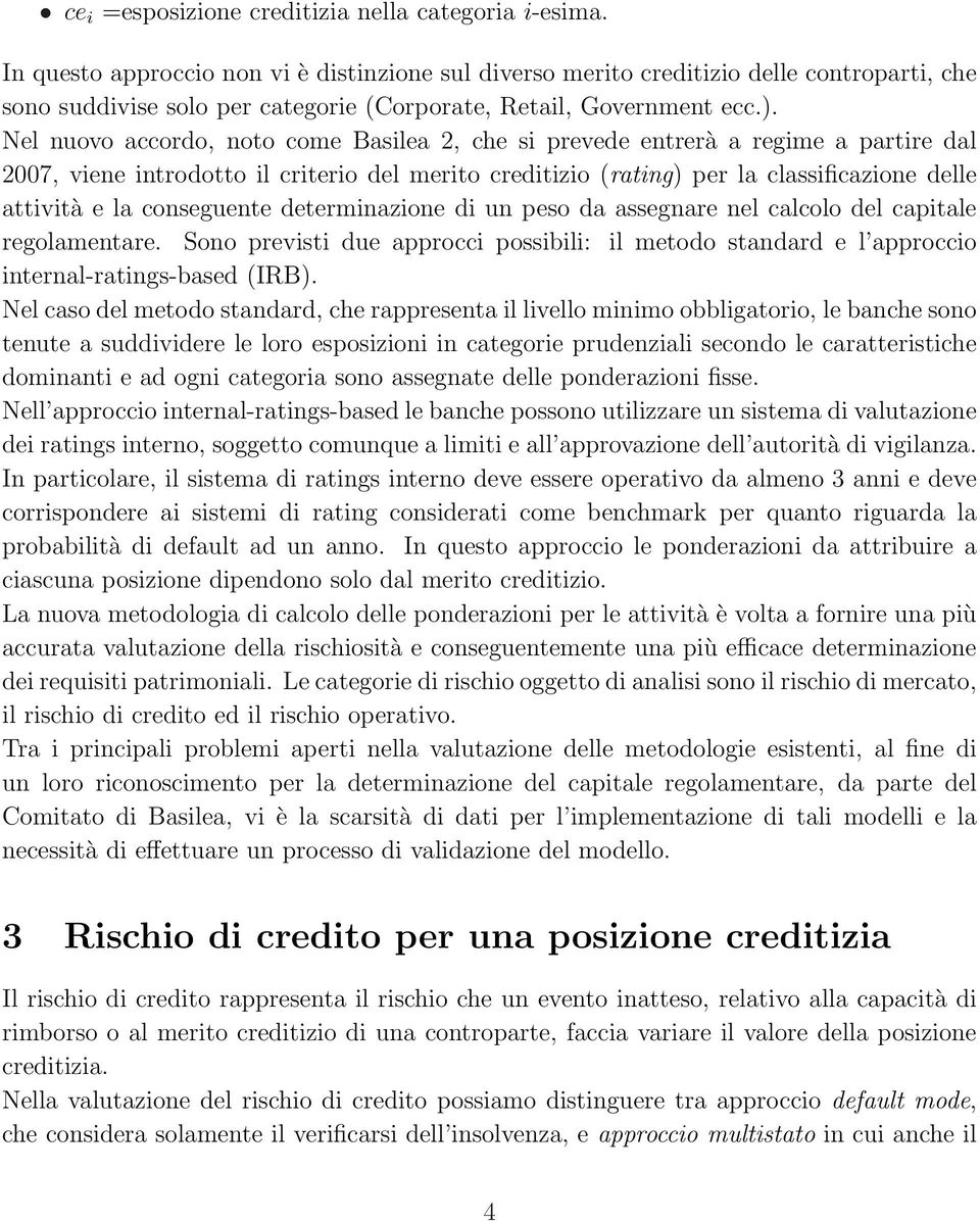 Nel nuovo accordo, noto come Basilea 2, che si prevede entrerà a regime a partire dal 2007, viene introdotto il criterio del merito creditizio (rating) per la classificazione delle attività e la