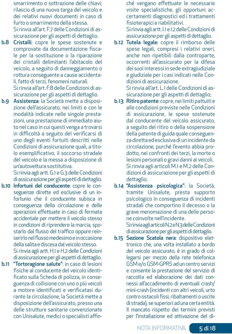 8 Cristalli: copre le spese sostenute e comprovate da documentazione fiscale per la sostituzione o la riparazione dei cristalli delimitanti l abitacolo del veicolo, a seguito di danneggiamento o