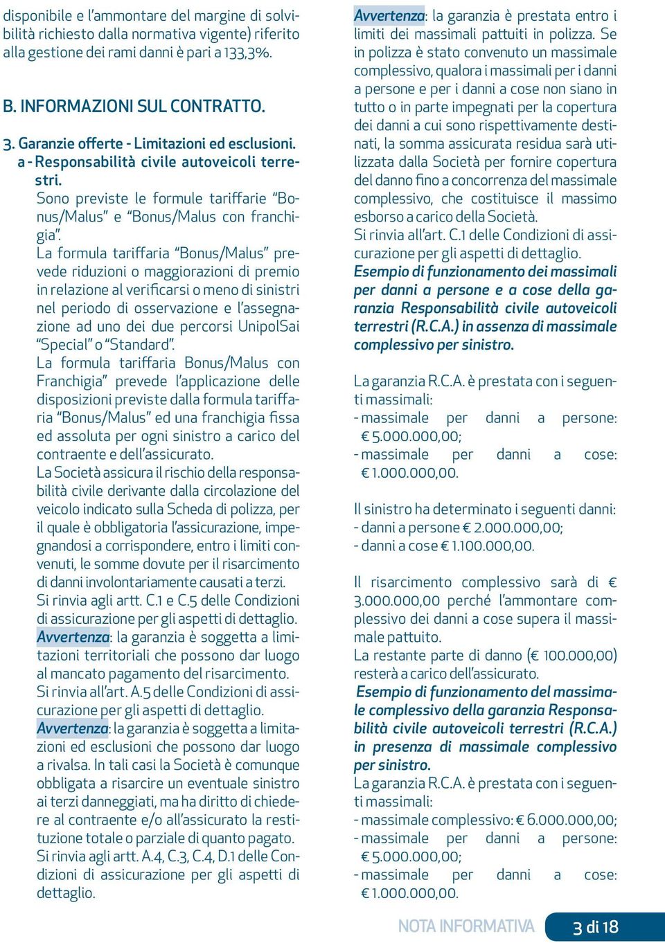 La formula tariffaria Bonus/Malus prevede riduzioni o maggiorazioni di premio in relazione al verificarsi o meno di sinistri nel periodo di osservazione e l assegnazione ad uno dei due percorsi