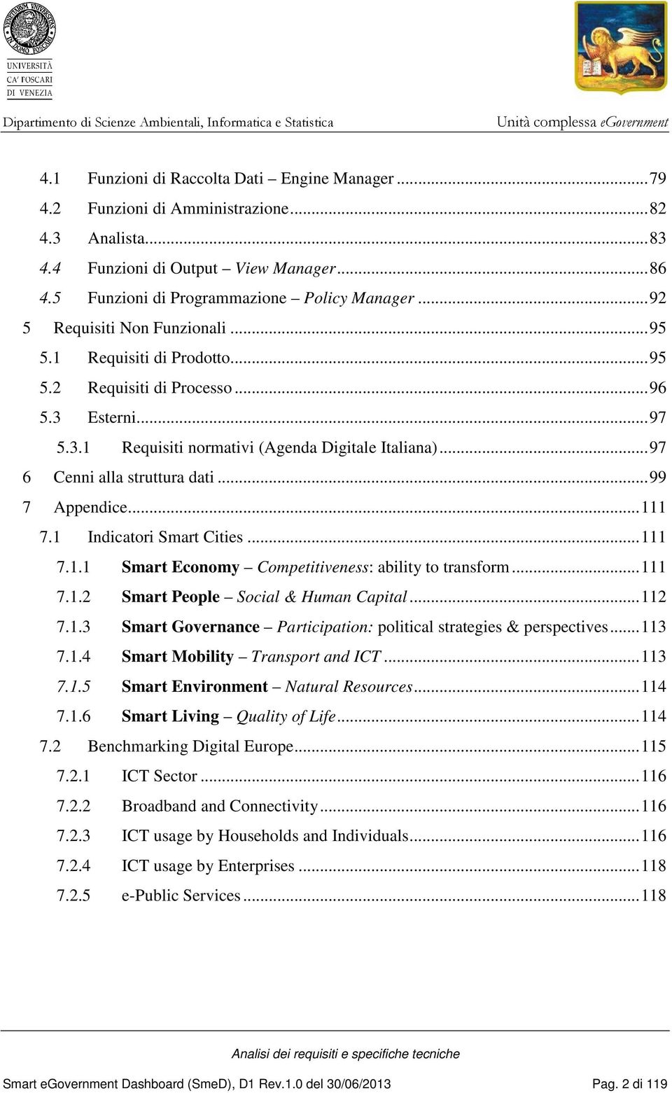 ..99 7 Appendice...111 7.1 Indicatori Smart Cities...111 7.1.1 Smart Economy Competitiveness: ability to transform...111 7.1.2 Smart People Social & Human Capital...112 7.1.3 Smart Governance Participation: political strategies & perspectives.