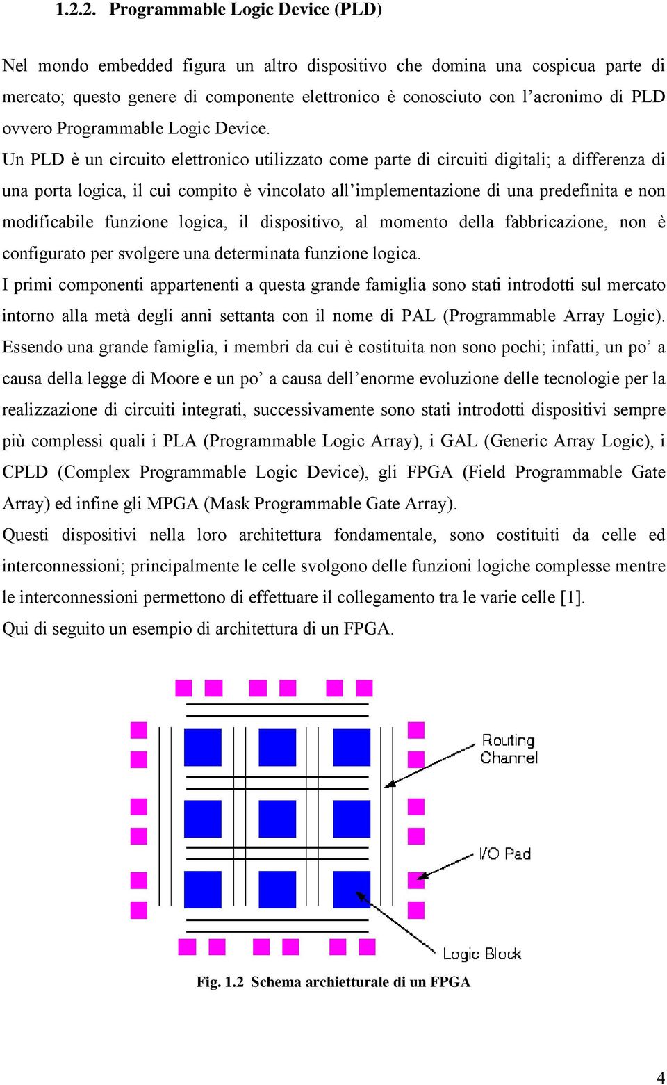 Un PLD è un circuito elettronico utilizzato come parte di circuiti digitali; a differenza di una porta logica, il cui compito è vincolato all implementazione di una predefinita e non modificabile