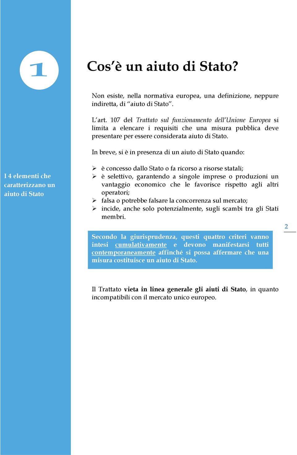 In breve, si è in presenza di un aiuto di Stato quando: è concesso dallo Stato o fa ricorso a risorse statali; è selettivo, garantendo a singole imprese o produzioni un vantaggio economico che le