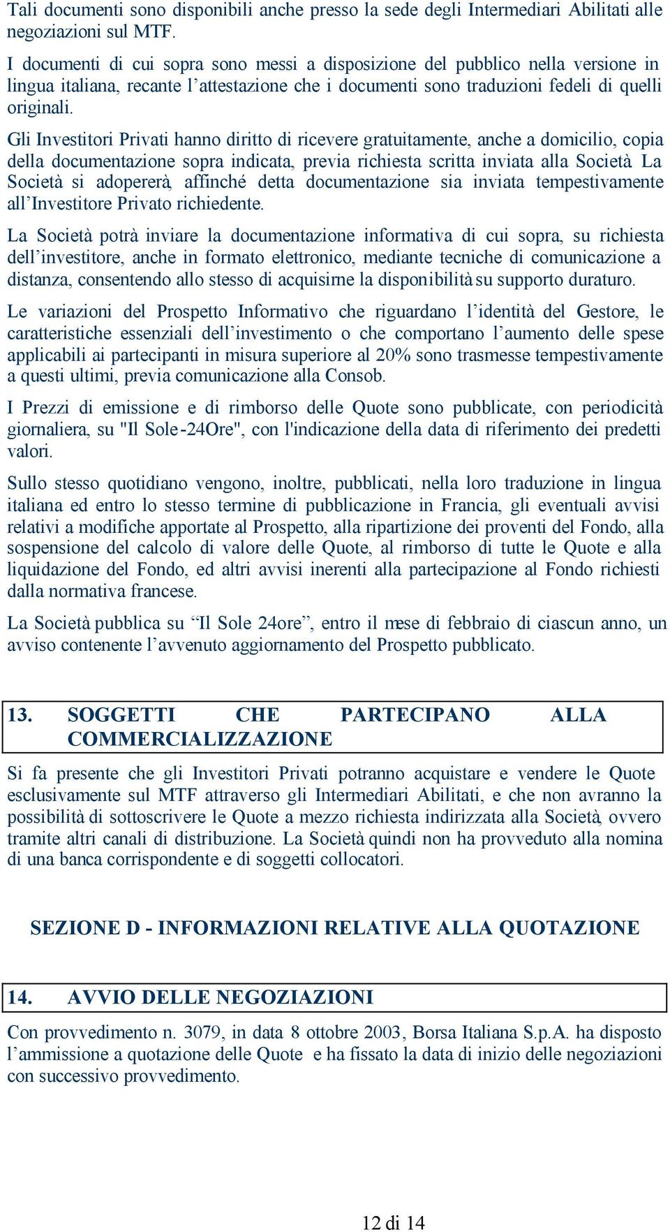 Gli Investitori Privati hanno diritto di ricevere gratuitamente, anche a domicilio, copia della documentazione sopra indicata, previa richiesta scritta inviata alla Società.