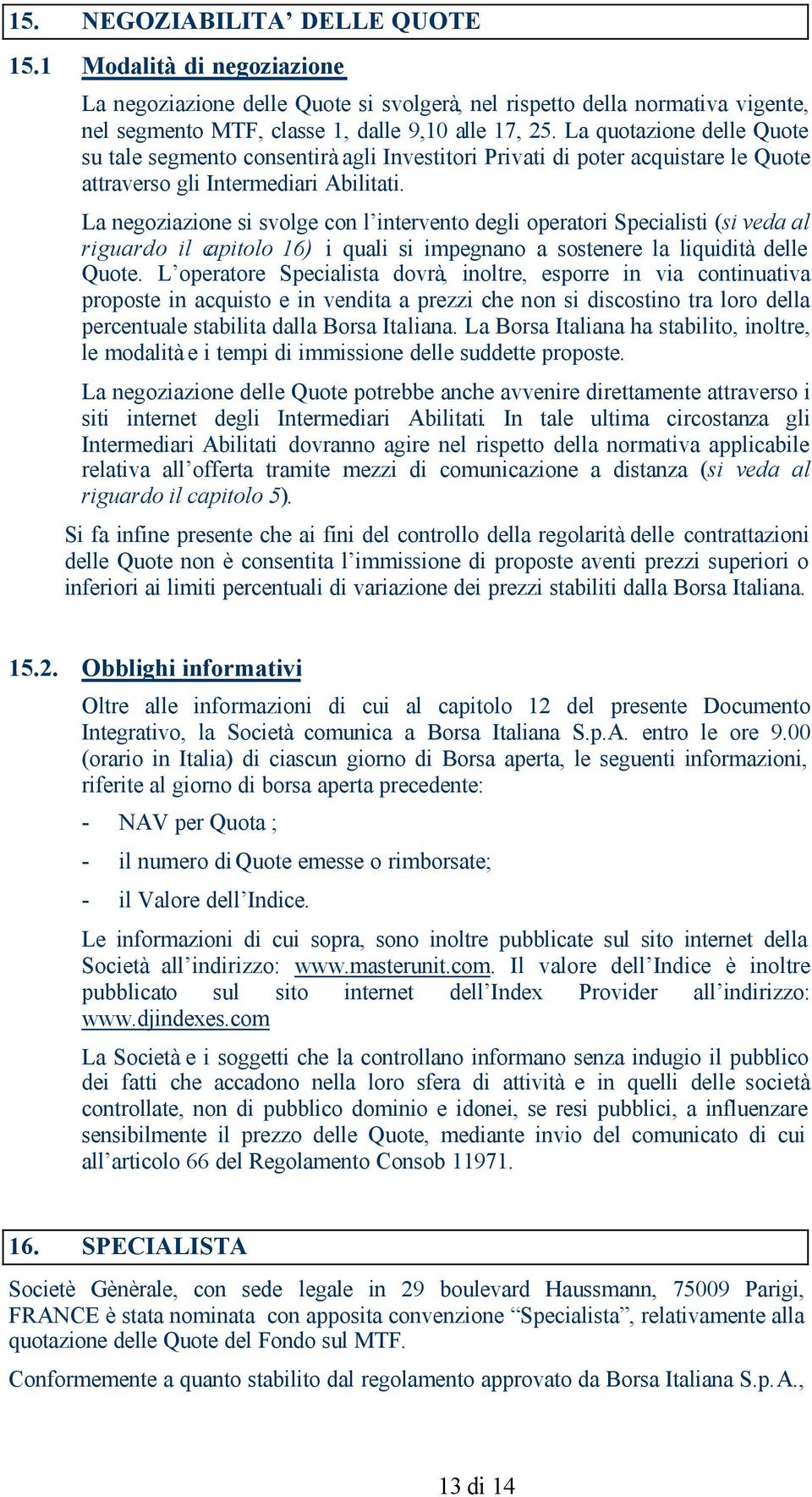 La negoziazione si svolge con l intervento degli operatori Specialisti (si veda al riguardo il capitolo 16) i quali si impegnano a sostenere la liquidità delle Quote.