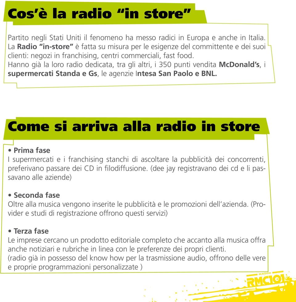 Hanno già la loro radio dedicata, tra gli altri, i 350 punti vendita McDonald s, i supermercati Standa e Gs, le agenzie Intesa San Paolo e BNL.