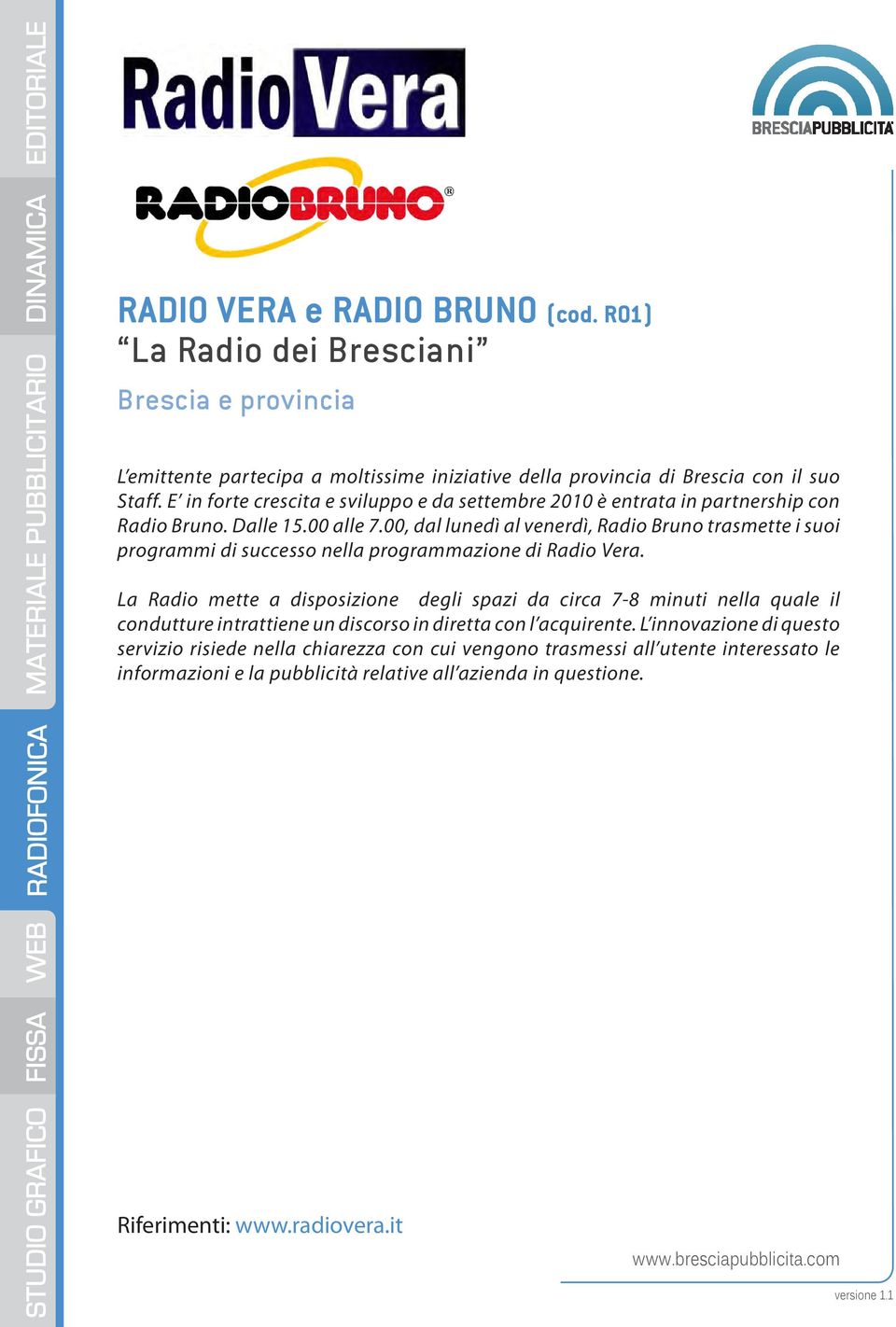 00, dal lunedì al venerdì, Radio Bruno trasmette i suoi programmi di successo nella programmazione di Radio Vera.
