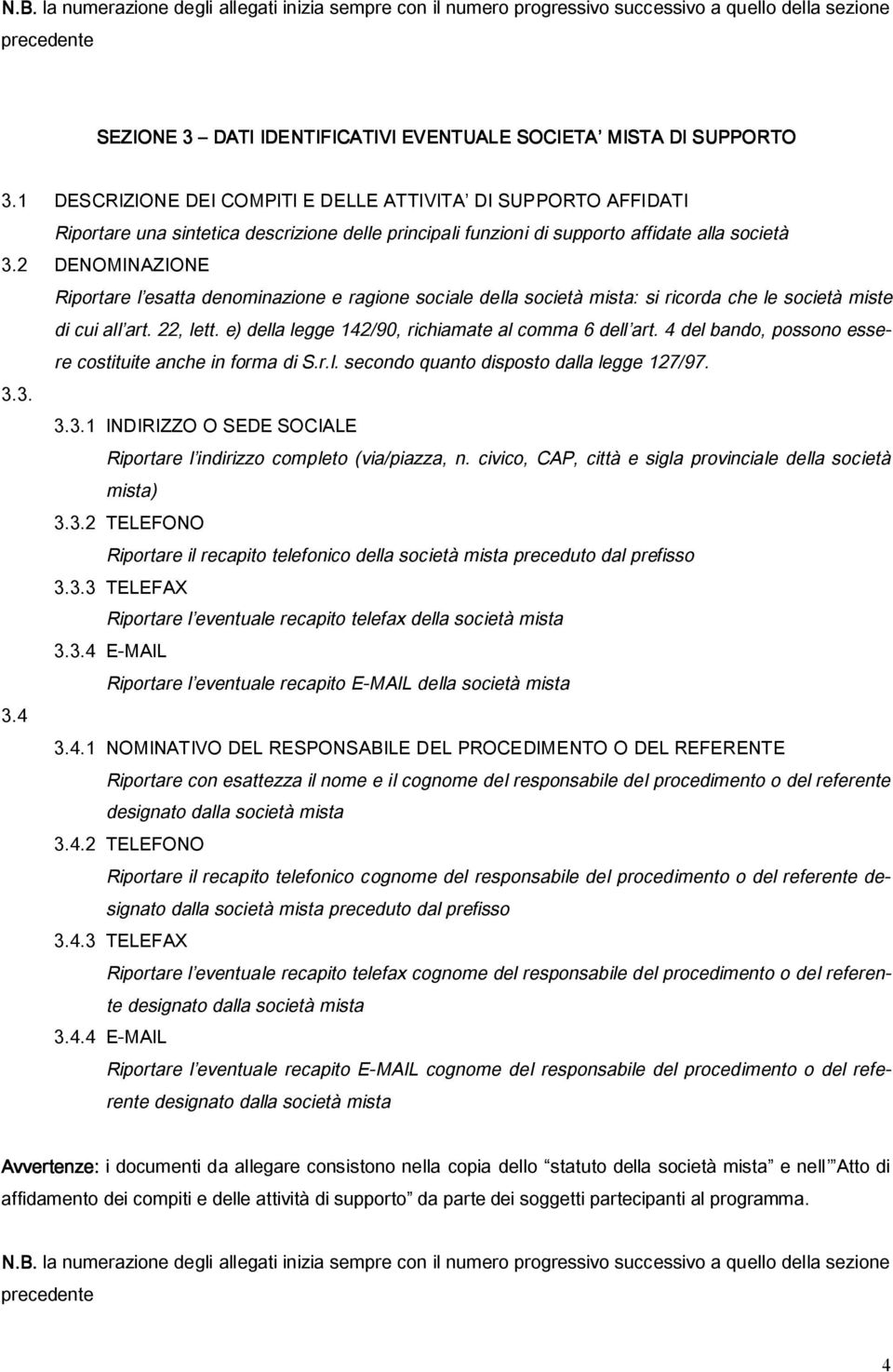 2 DENOMINAZIONE Riportare l esatta denominazione e ragione sociale della società mista: si ricorda che le società miste di cui all art. 22, lett. e) della legge 142/90, richiamate al comma 6 dell art.