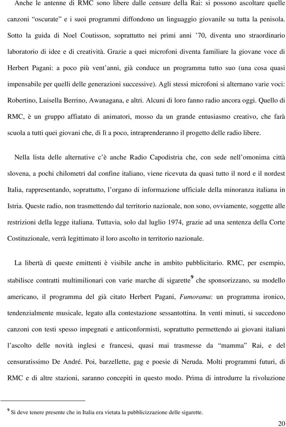 Grazie a quei microfoni diventa familiare la giovane voce di Herbert Pagani: a poco più vent anni, già conduce un programma tutto suo (una cosa quasi impensabile per quelli delle generazioni