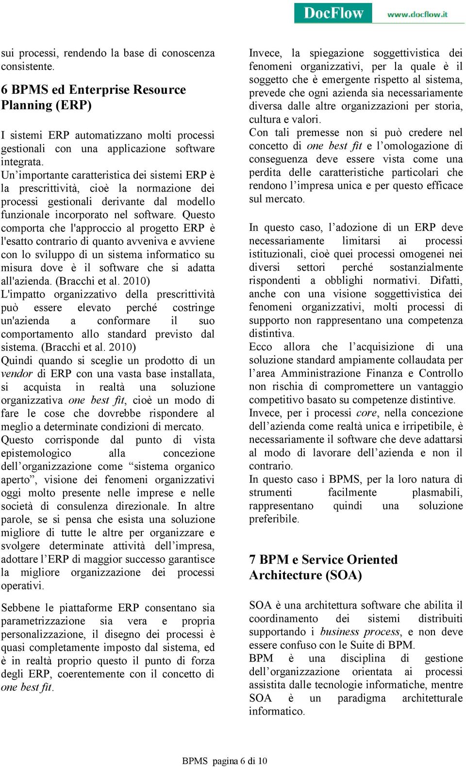 Questo comporta che l'approccio al progetto ERP è l'esatto contrario di quanto avveniva e avviene con lo sviluppo di un sistema informatico su misura dove è il software che si adatta all'azienda.