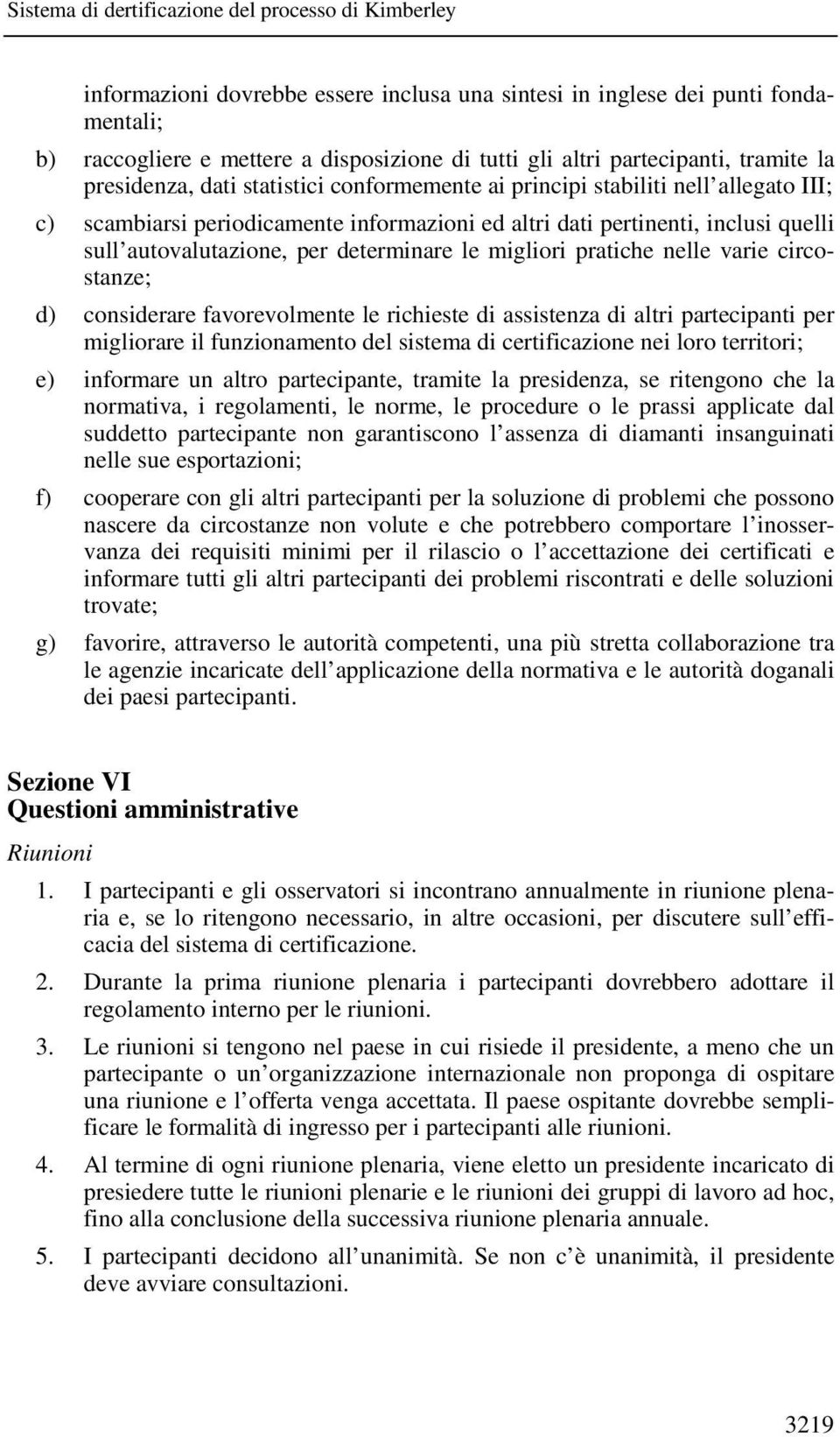 nelle varie circostanze; d) considerare favorevolmente le richieste di assistenza di altri partecipanti per migliorare il funzionamento del sistema di certificazione nei loro territori; e) informare