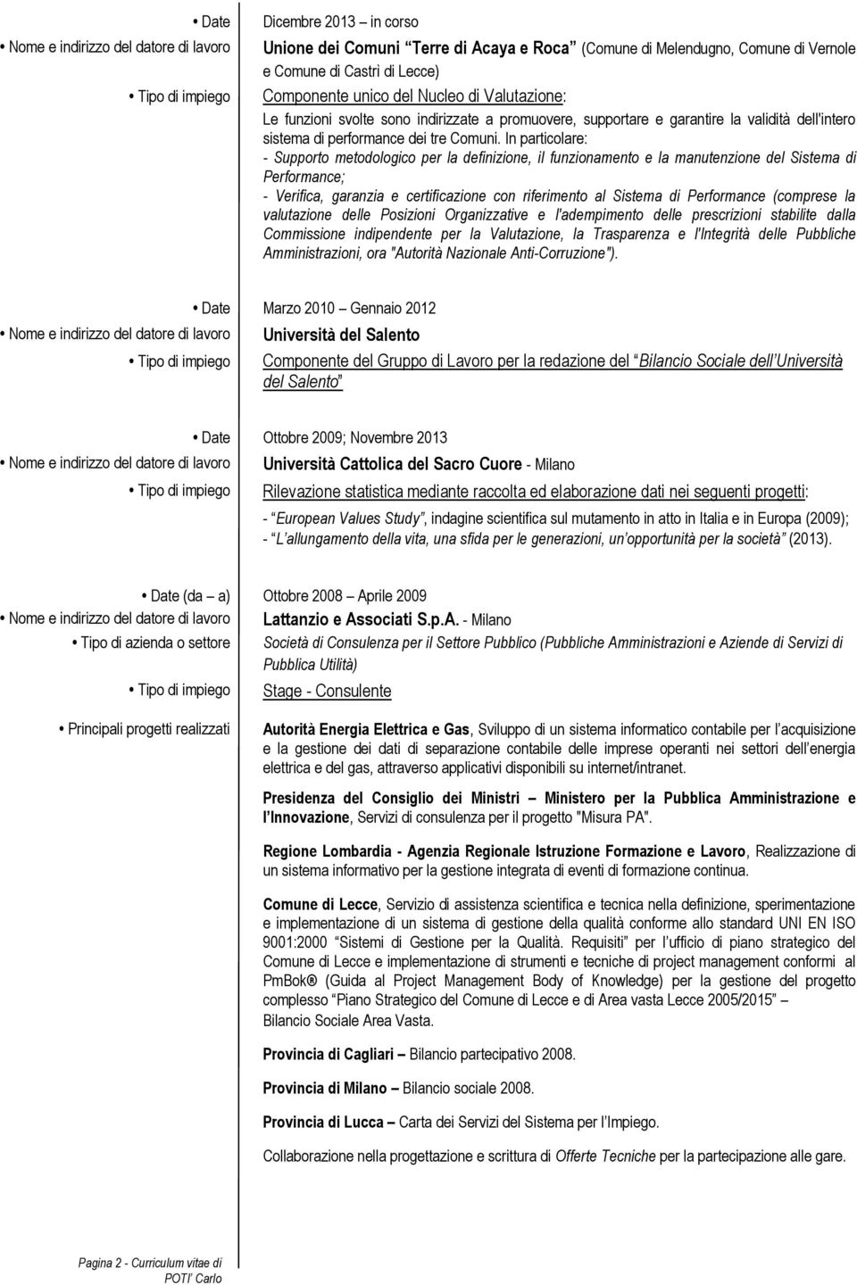 In particolare: - Supporto metodologico per la definizione, il funzionamento e la manutenzione del Sistema di Performance; - Verifica, garanzia e certificazione con riferimento al Sistema di