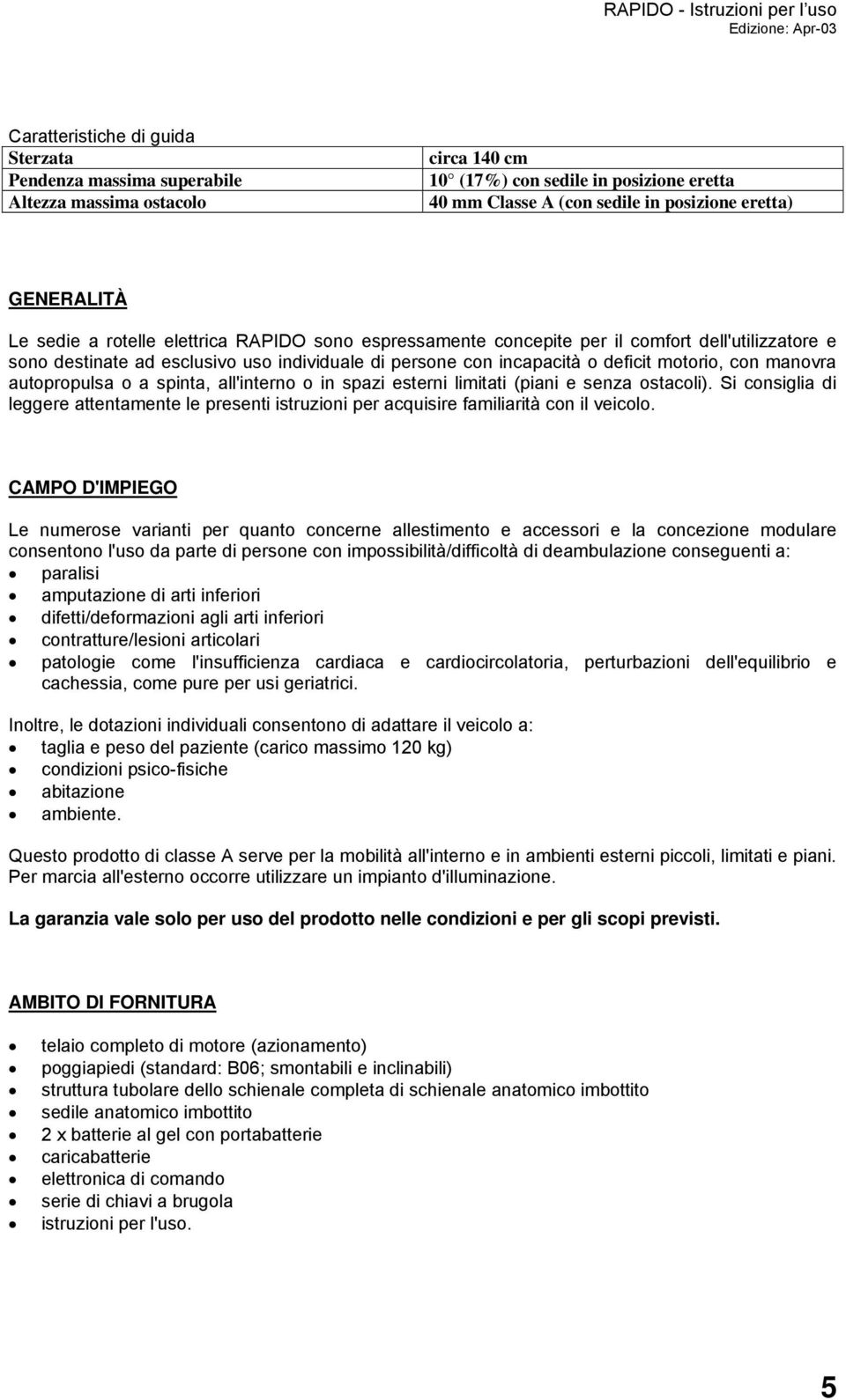 autopropulsa o a spinta, all'interno o in spazi esterni limitati (piani e senza ostacoli). Si consiglia di leggere attentamente le presenti istruzioni per acquisire familiarità con il veicolo.